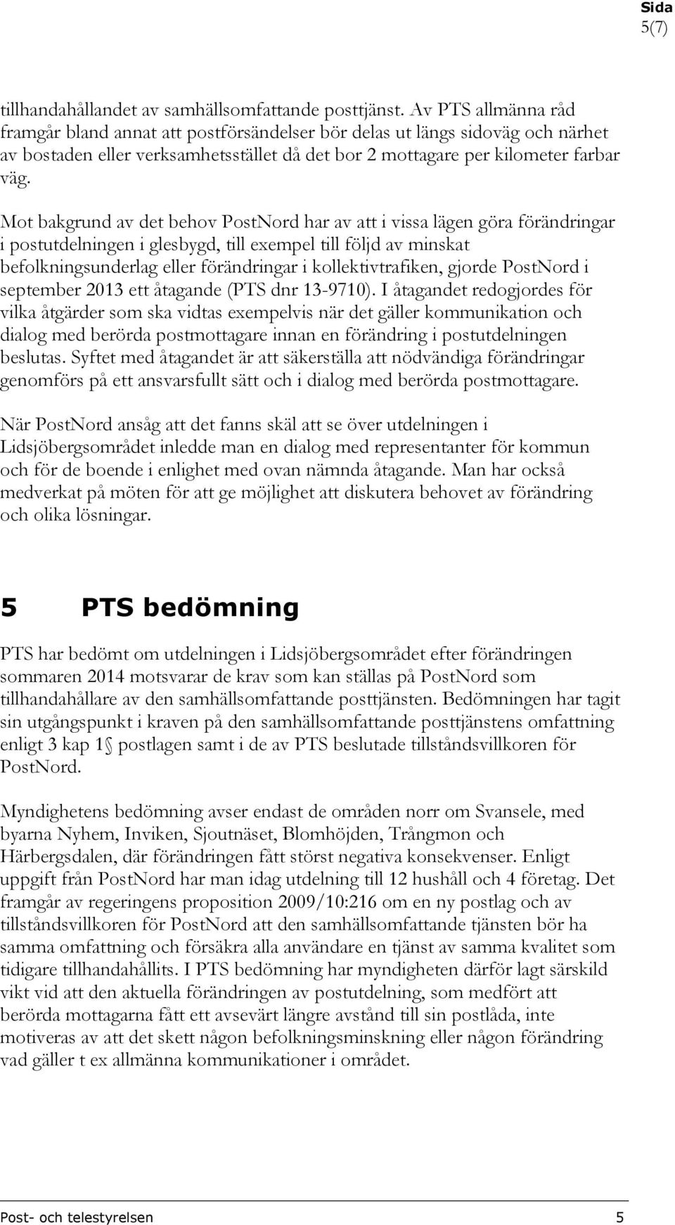 Mot bakgrund av det behov PostNord har av att i vissa lägen göra förändringar i postutdelningen i glesbygd, till exempel till följd av minskat befolkningsunderlag eller förändringar i