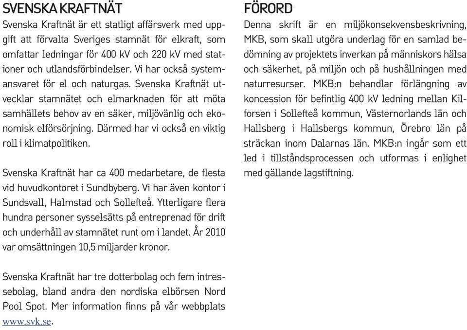 Därmed har vi också en viktig roll i klimatpolitiken. Svenska Kraftnät har ca 400 medarbetare, de flesta vid huvudkontoret i Sundbyberg. Vi har även kontor i Sundsvall, Halmstad och Sollefteå.