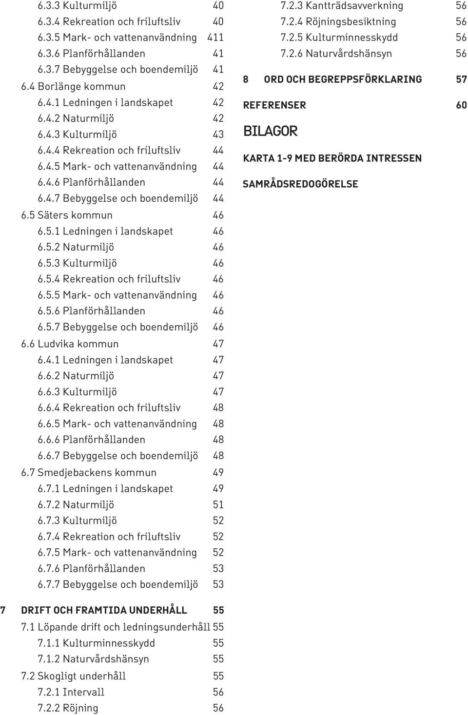 5.2 Naturmiljö 46 6.5.3 Kulturmiljö 46 6.5.4 Rekreation och friluftsliv 46 6.5.5 Mark- och vattenanvändning 46 6.5.6 Planförhållanden 46 6.5.7 Bebyggelse och boendemiljö 46 6.6 Ludvika kommun 47 6.4.1 Ledningen i landskapet 47 6.