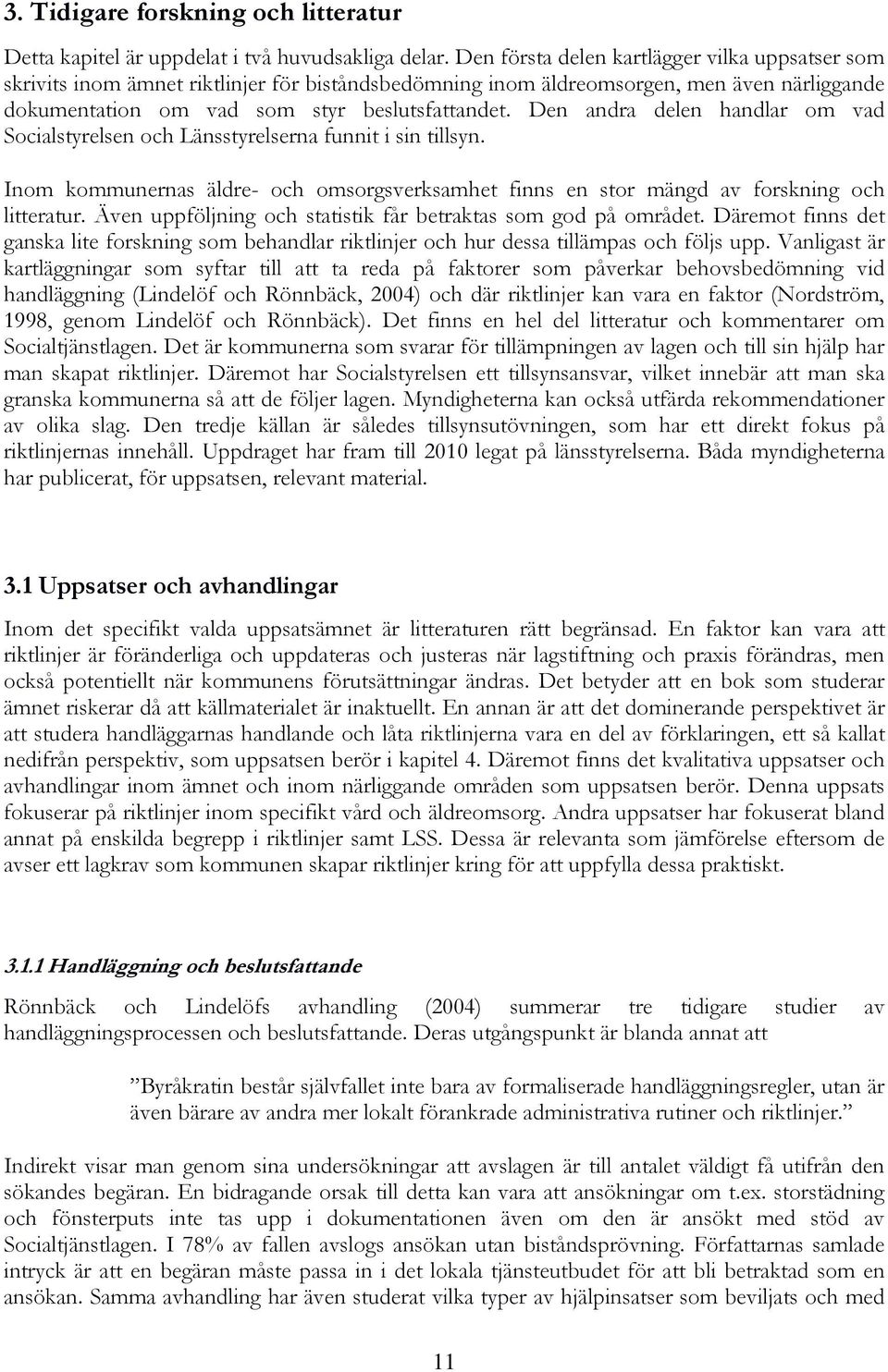 Den andra delen handlar om vad Socialstyrelsen och Länsstyrelserna funnit i sin tillsyn. Inom kommunernas äldre- och omsorgsverksamhet finns en stor mängd av forskning och litteratur.