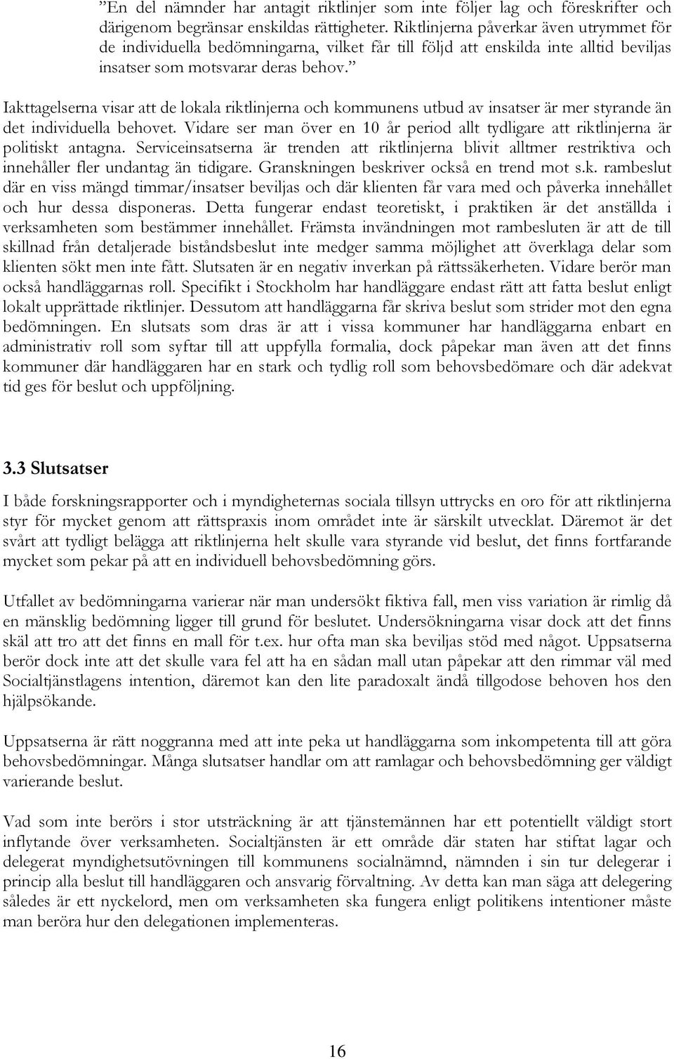 Iakttagelserna visar att de lokala riktlinjerna och kommunens utbud av insatser är mer styrande än det individuella behovet.