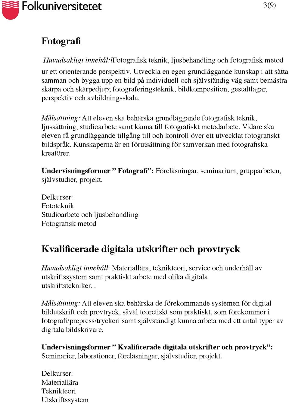 gestaltlagar, perspektiv och avbildningsskala. Målsättning: Att eleven ska behärska grundläggande fotografisk teknik, ljussättning, studioarbete samt känna till fotografiskt metodarbete.