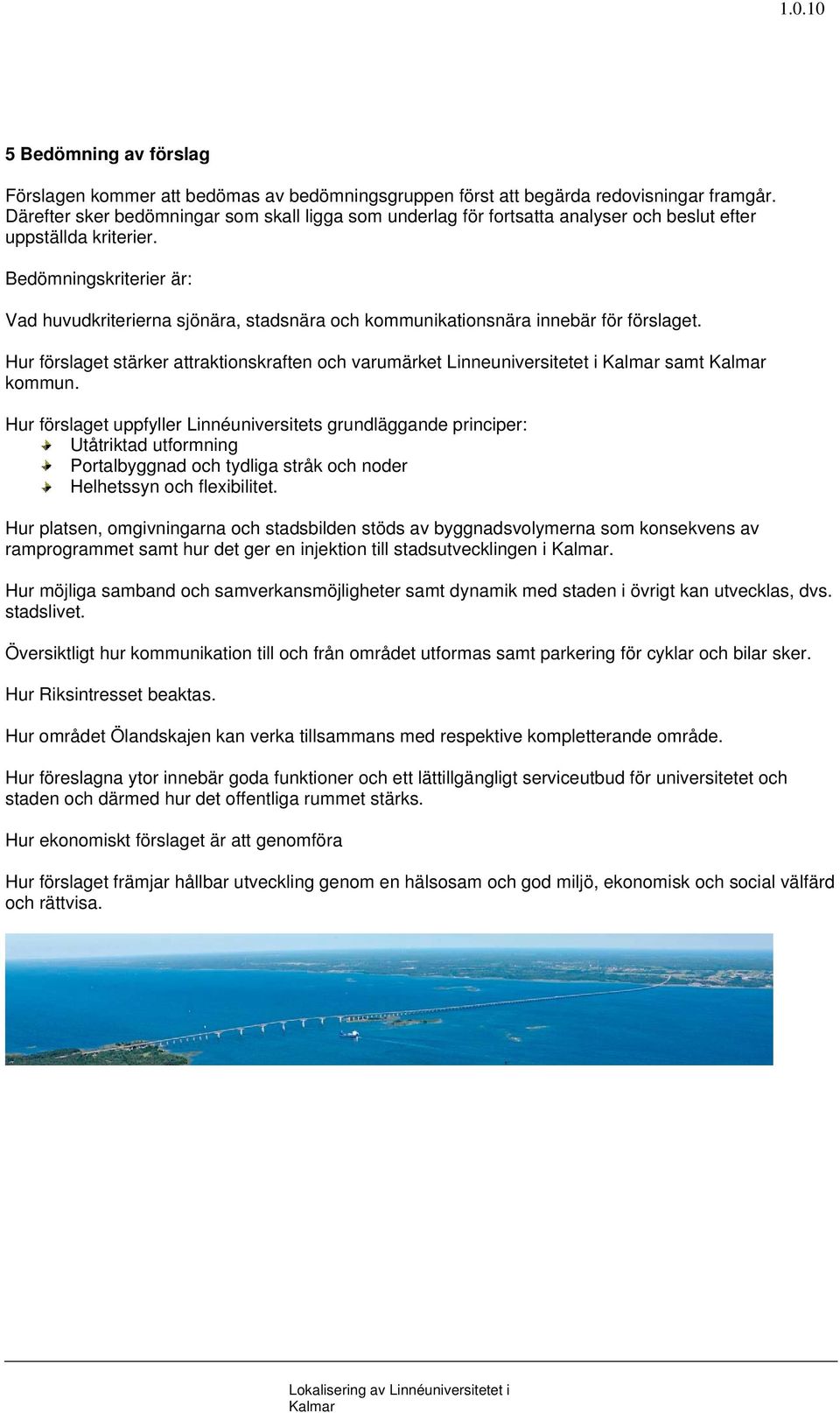 Bedömningskriterier är: Vad huvudkriterierna sjönära, stadsnära och kommunikationsnära innebär för förslaget. Hur förslaget stärker attraktionskraften och varumärket Linneuniversitetet i samt kommun.