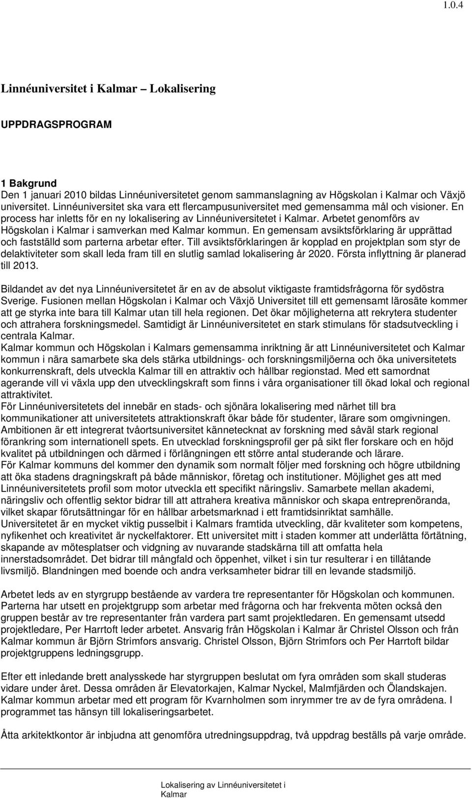 Arbetet genomförs av Högskolan i i samverkan med kommun. En gemensam avsiktsförklaring är upprättad och fastställd som parterna arbetar efter.