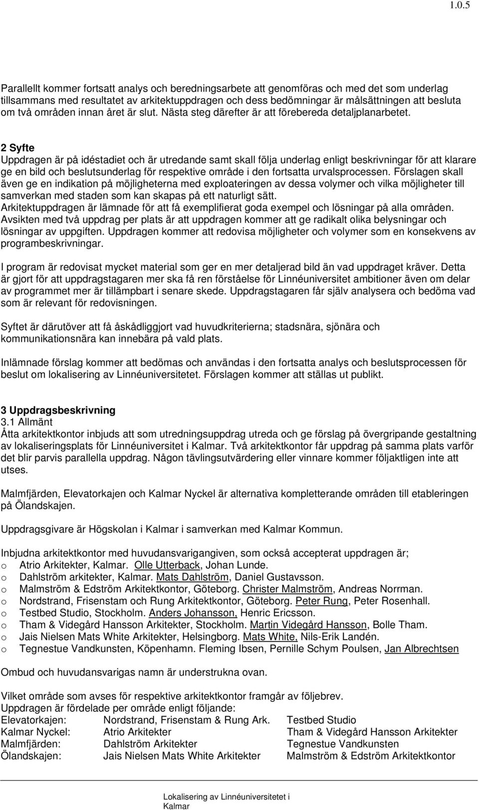 2 Syfte Uppdragen är på idéstadiet och är utredande samt skall följa underlag enligt beskrivningar för att klarare ge en bild och beslutsunderlag för respektive område i den fortsatta urvalsprocessen.