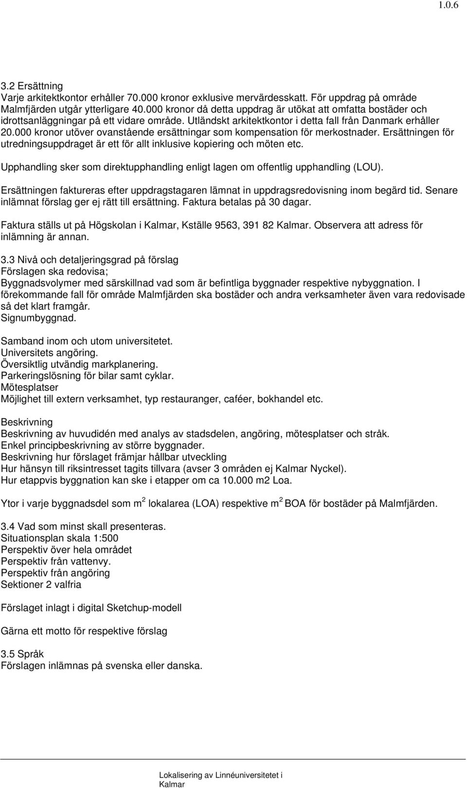 000 kronor utöver ovanstående ersättningar som kompensation för merkostnader. Ersättningen för utredningsuppdraget är ett för allt inklusive kopiering och möten etc.