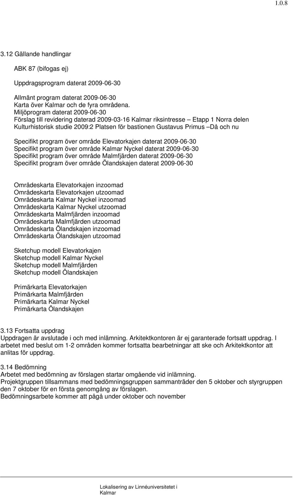 program över område Elevatorkajen daterat 2009-06-30 Specifikt program över område Nyckel daterat 2009-06-30 Specifikt program över område Malmfjärden daterat 2009-06-30 Specifikt program över område