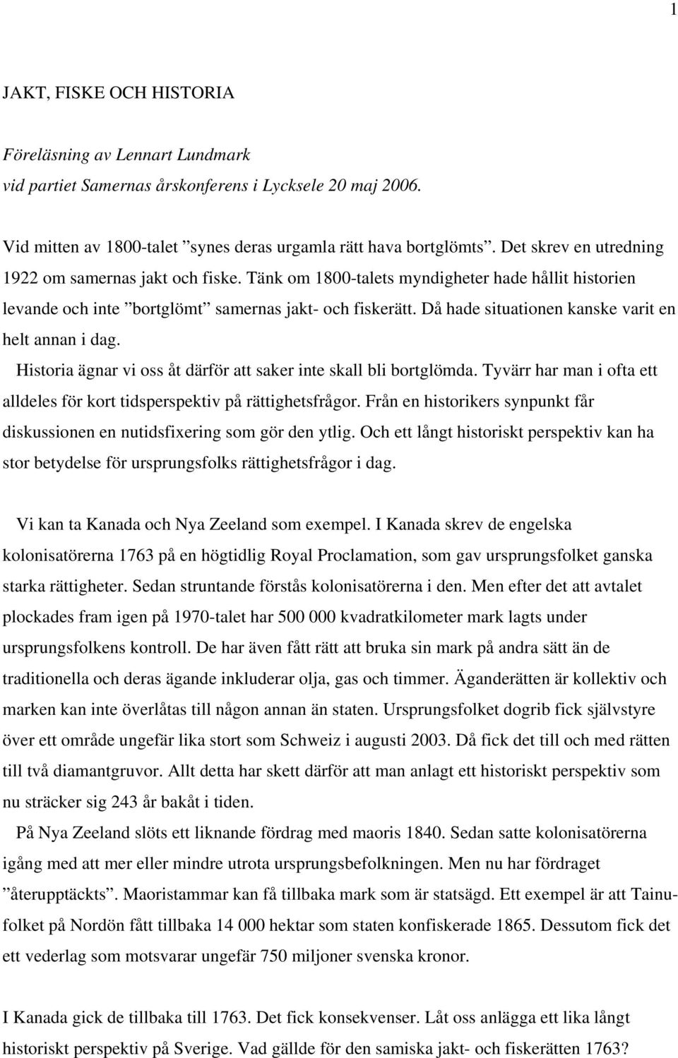 Då hade situationen kanske varit en helt annan i dag. Historia ägnar vi oss åt därför att saker inte skall bli bortglömda.