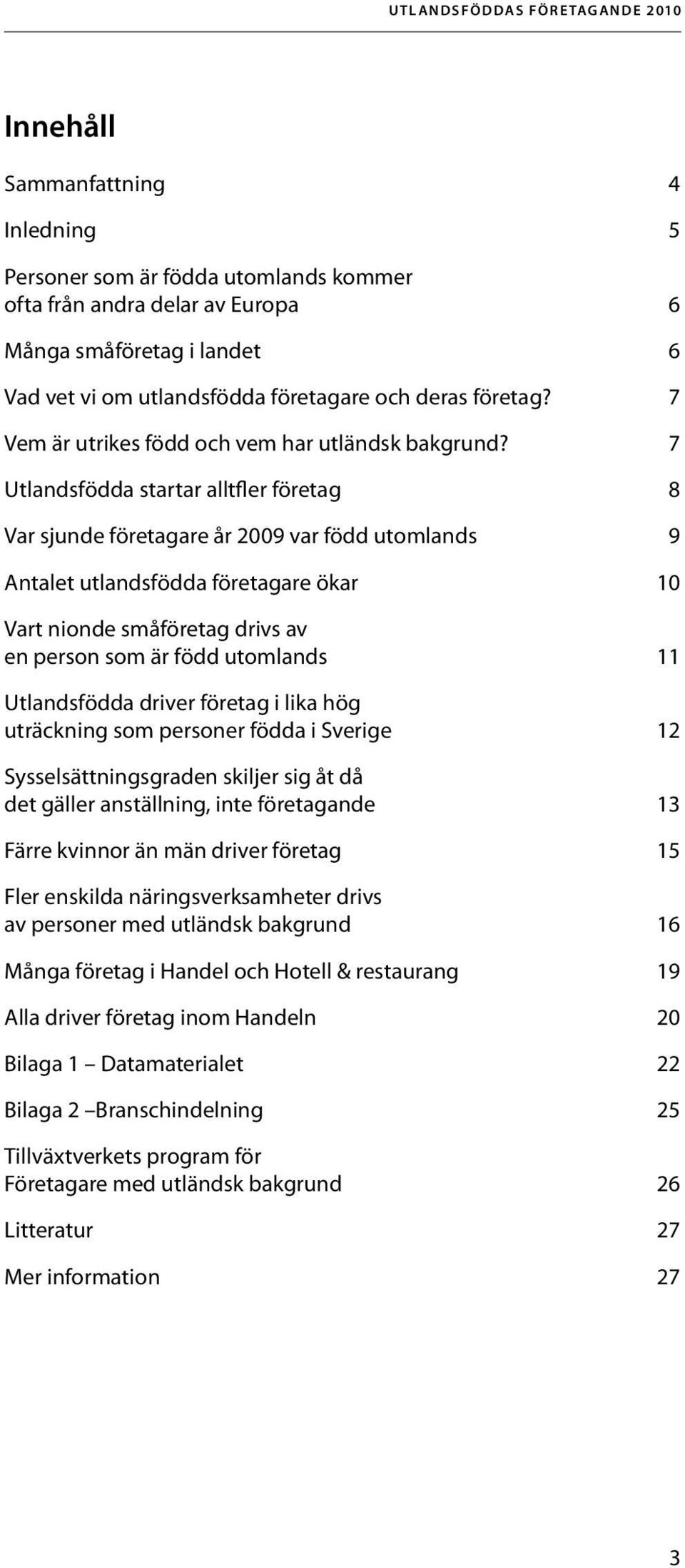 7 Utlandsfödda startar alltfler företag 8 Var sjunde företagare år 2009 var född utomlands 9 Antalet utlandsfödda företagare ökar 10 Vart nionde småföretag drivs av en person som är född utomlands 11