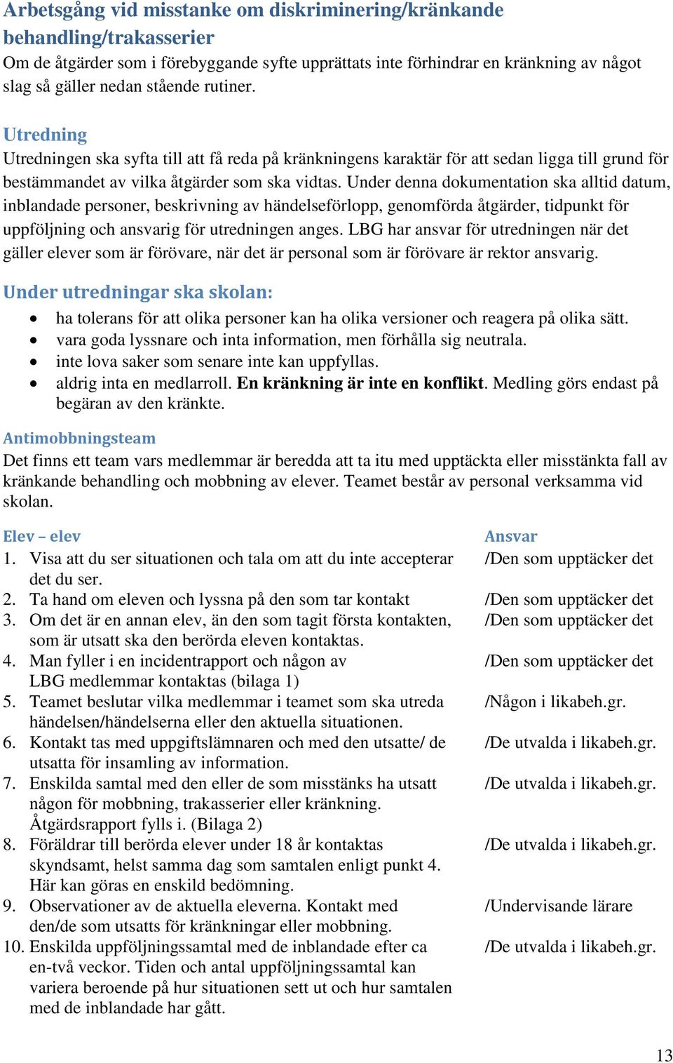 Under denna dokumentation ska alltid datum, inblandade personer, beskrivning av händelseförlopp, genomförda åtgärder, tidpunkt för uppföljning och ansvarig för utredningen anges.