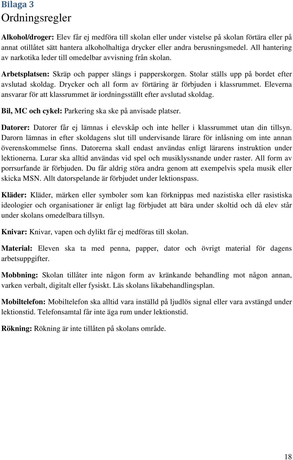 Drycker och all form av förtäring är förbjuden i klassrummet. Eleverna ansvarar för att klassrummet är iordningsställt efter avslutad skoldag. Bil, MC och cykel: Parkering ska ske på anvisade platser.