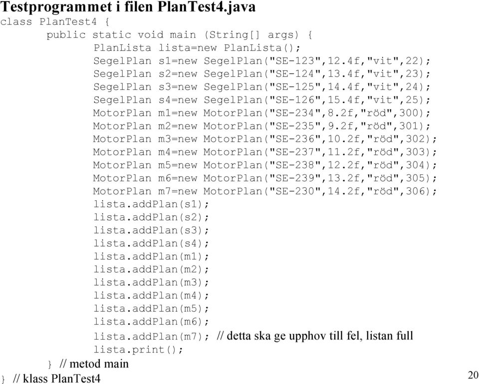 4f,"vit",25); MotorPlan m1=new MotorPlan("SE-234",8.2f,"röd",300); MotorPlan m2=new MotorPlan("SE-235",9.2f,"röd",301); MotorPlan m3=new MotorPlan("SE-236",10.