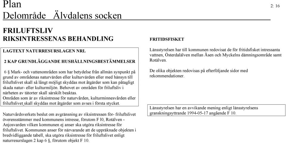 Behovet av områden för friluftsliv i närheten av tätorter skall särskilt beaktas.