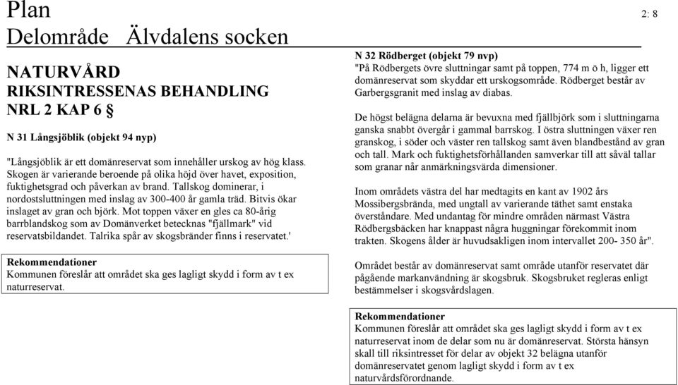 Bitvis ökar inslaget av gran och björk. Mot toppen växer en gles ca 80-årig barrblandskog som av Domänverket betecknas "fjällmark" vid reservatsbildandet.