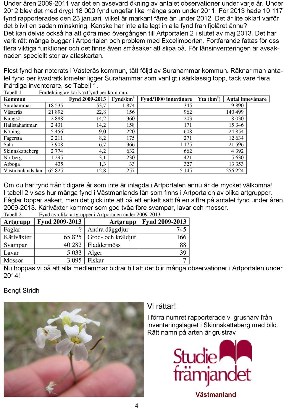 Kanske har inte alla lagt in alla fynd från fjolåret ännu? Det kan delvis också ha att göra med övergången till Artportalen 2 i slutet av maj 2013.