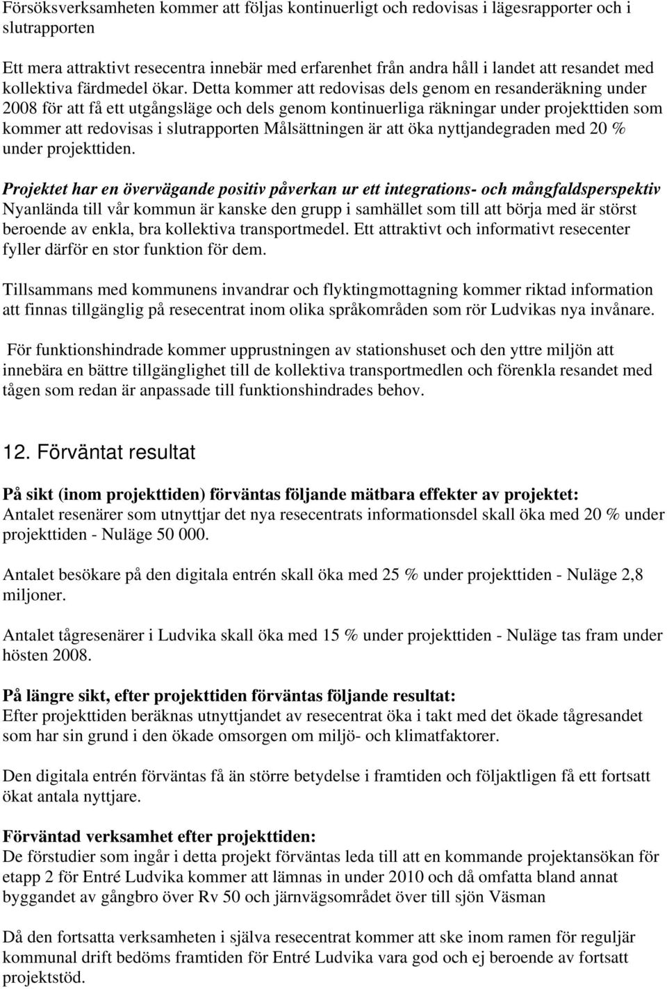 Detta kommer att redovisas dels genom en resanderäkning under 2008 för att få ett utgångsläge och dels genom kontinuerliga räkningar under projekttiden som kommer att redovisas i slutrapporten