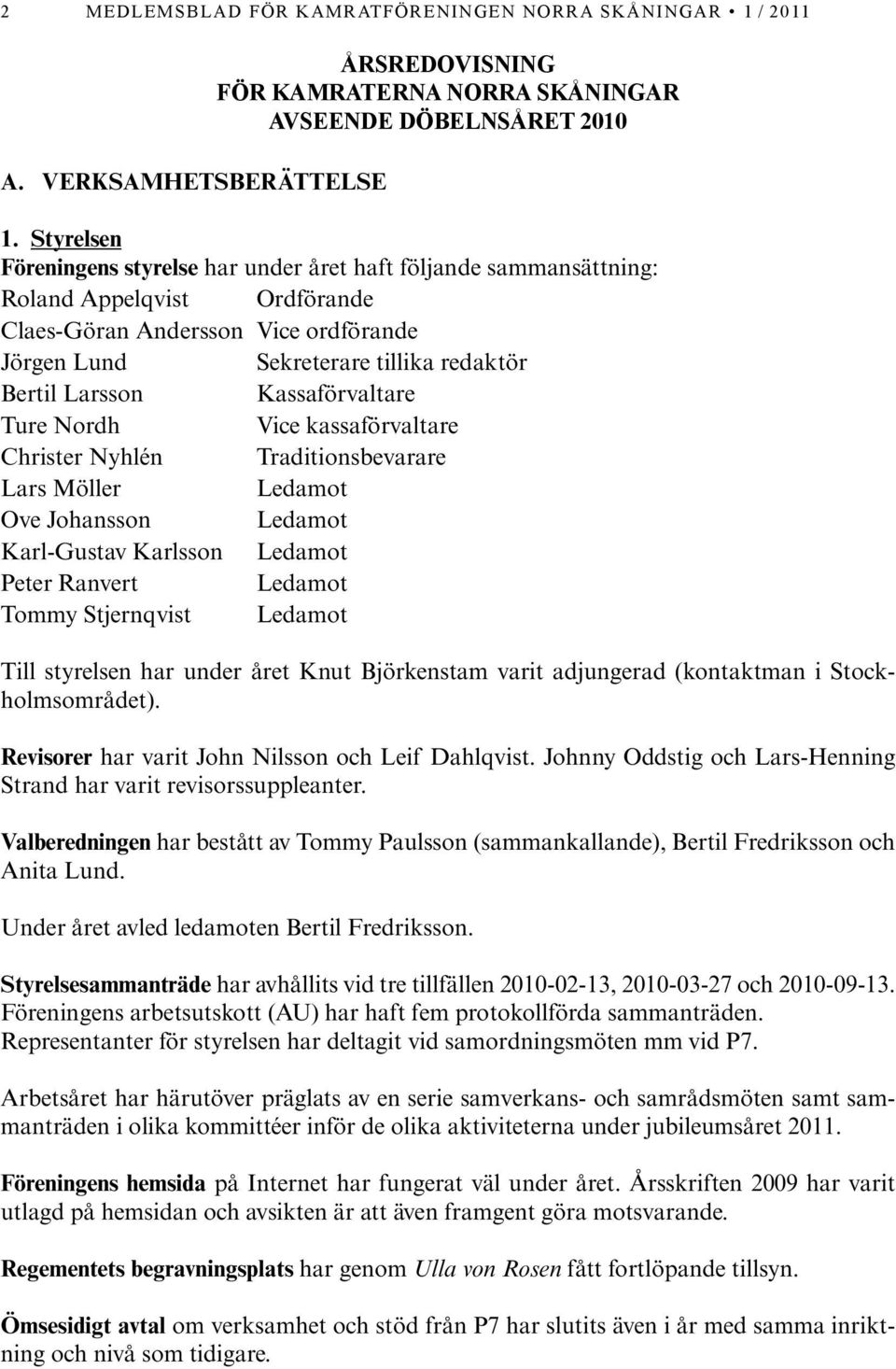 Kassaförvaltare Ture Nordh Vice kassaförvaltare Christer Nyhlén Traditionsbevarare Lars Möller Ledamot Ove Johansson Ledamot Karl-Gustav Karlsson Ledamot Peter Ranvert Ledamot Tommy Stjernqvist