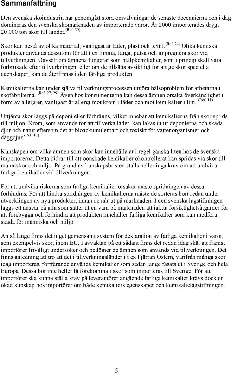 24) Olika kemiska produkter används dessutom för att t ex limma, färga, putsa och impregnera skor vid tillverkningen.