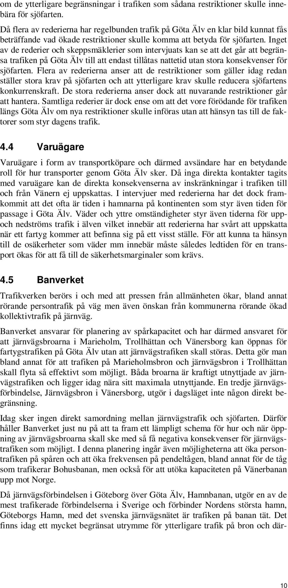 Inget av de rederier och skeppsmäklerier som intervjuats kan se att det går att begränsa trafiken på Göta Älv till att endast tillåtas nattetid utan stora konsekvenser för sjöfarten.