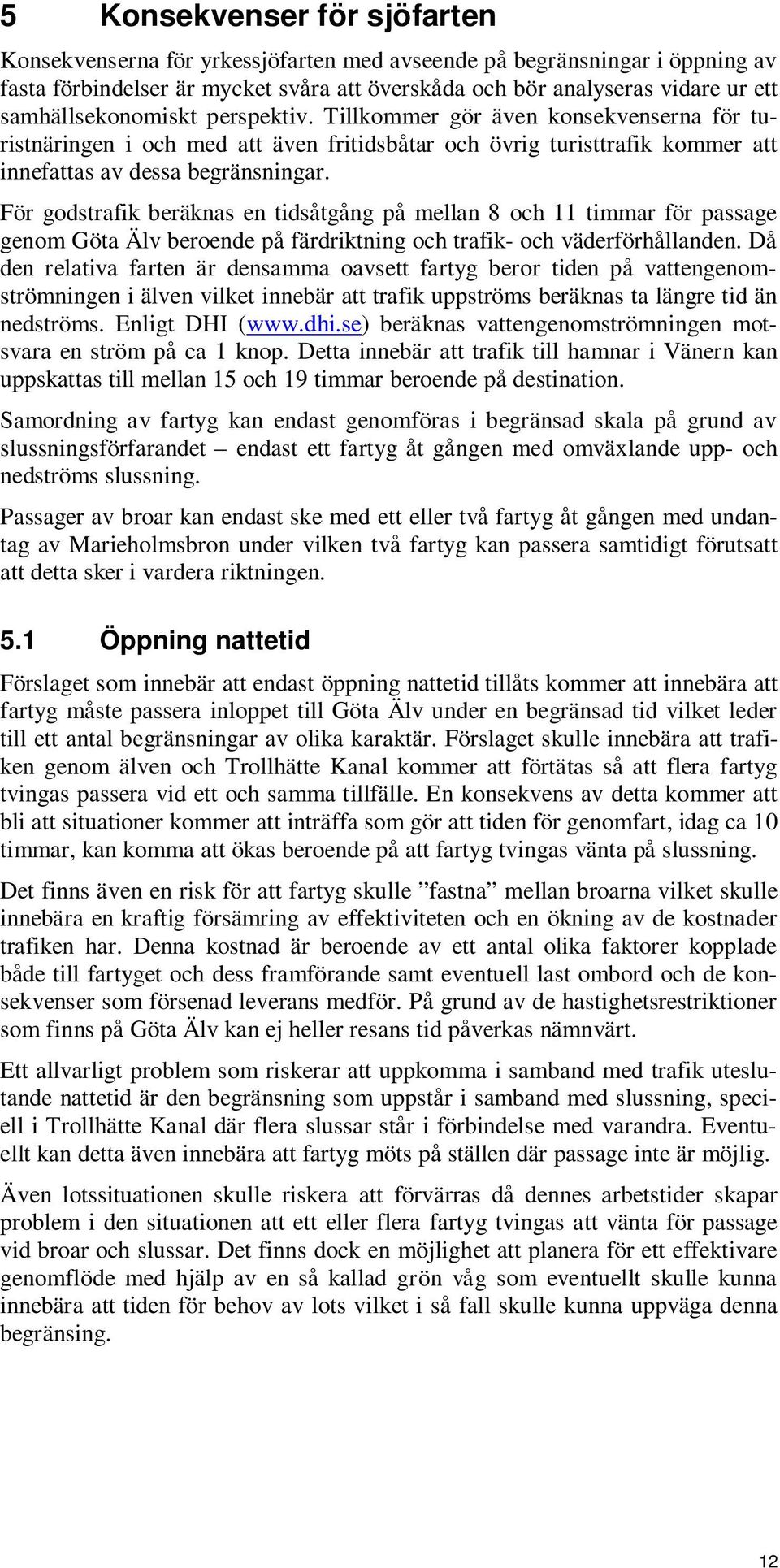 För godstrafik beräknas en tidsåtgång på mellan 8 och 11 timmar för passage genom Göta Älv beroende på färdriktning och trafik- och väderförhållanden.