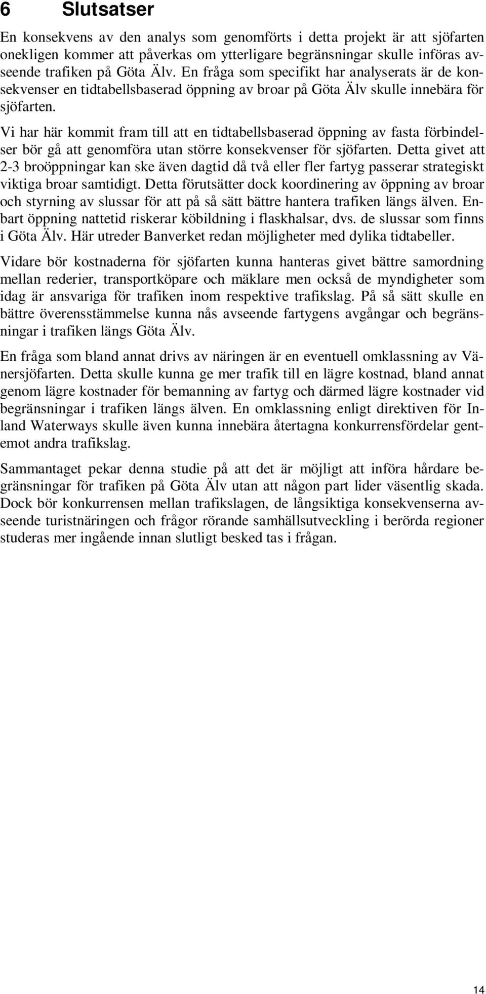 Vi har här kommit fram till att en tidtabellsbaserad öppning av fasta förbindelser bör gå att genomföra utan större konsekvenser för sjöfarten.