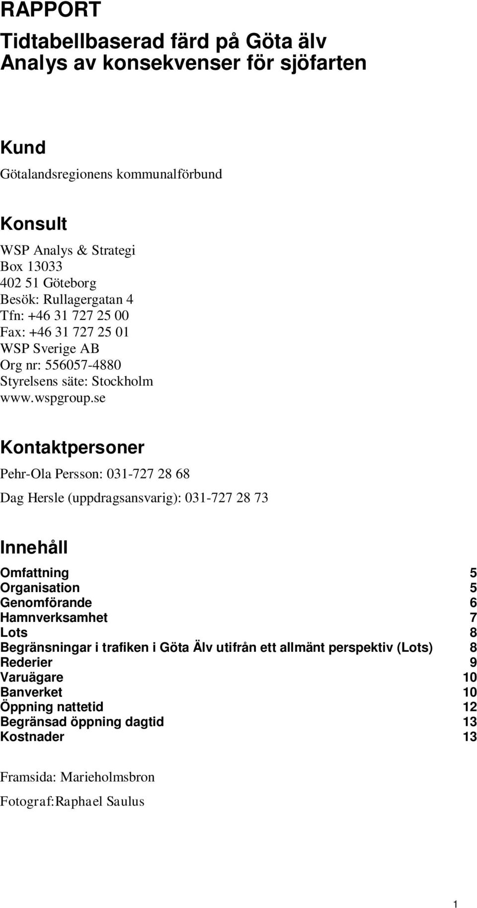 se Kontaktpersoner Pehr-Ola Persson: 031-727 28 68 Dag Hersle (uppdragsansvarig): 031-727 28 73 Innehåll Omfattning 5 Organisation 5 Genomförande 6 Hamnverksamhet 7 Lots 8