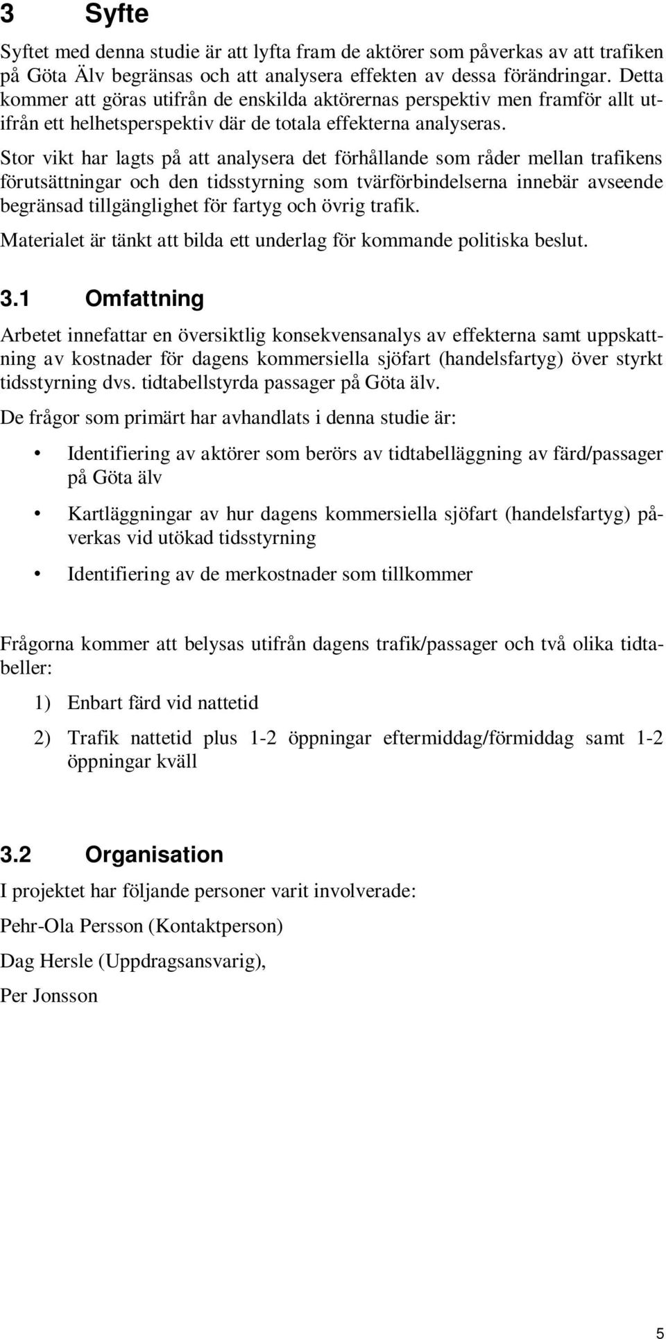 Stor vikt har lagts på att analysera det förhållande som råder mellan trafikens förutsättningar och den tidsstyrning som tvärförbindelserna innebär avseende begränsad tillgänglighet för fartyg och