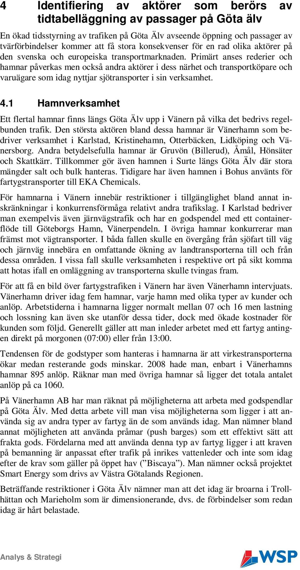 Primärt anses rederier och hamnar påverkas men också andra aktörer i dess närhet och transportköpare och varuägare som idag nyttjar sjötransporter i sin verksamhet. 4.