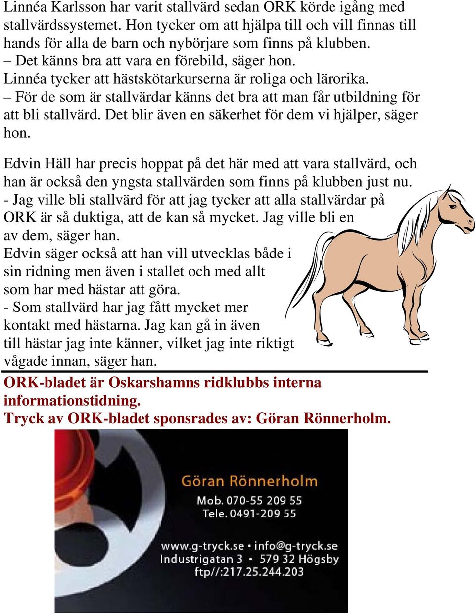 Det blir även en säkerhet för dem vi hjälper, säger hon. Edvin Häll har precis hoppat på det här med att vara stallvärd, och han är också den yngsta stallvärden som finns på klubben just nu.