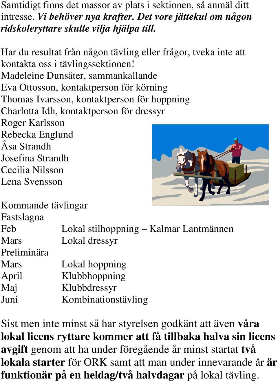Madeleine Dunsäter, sammankallande Eva Ottosson, kontaktperson för körning Thomas Ivarsson, kontaktperson för hoppning Charlotta Idh, kontaktperson för dressyr Roger Karlsson Rebecka Englund Åsa