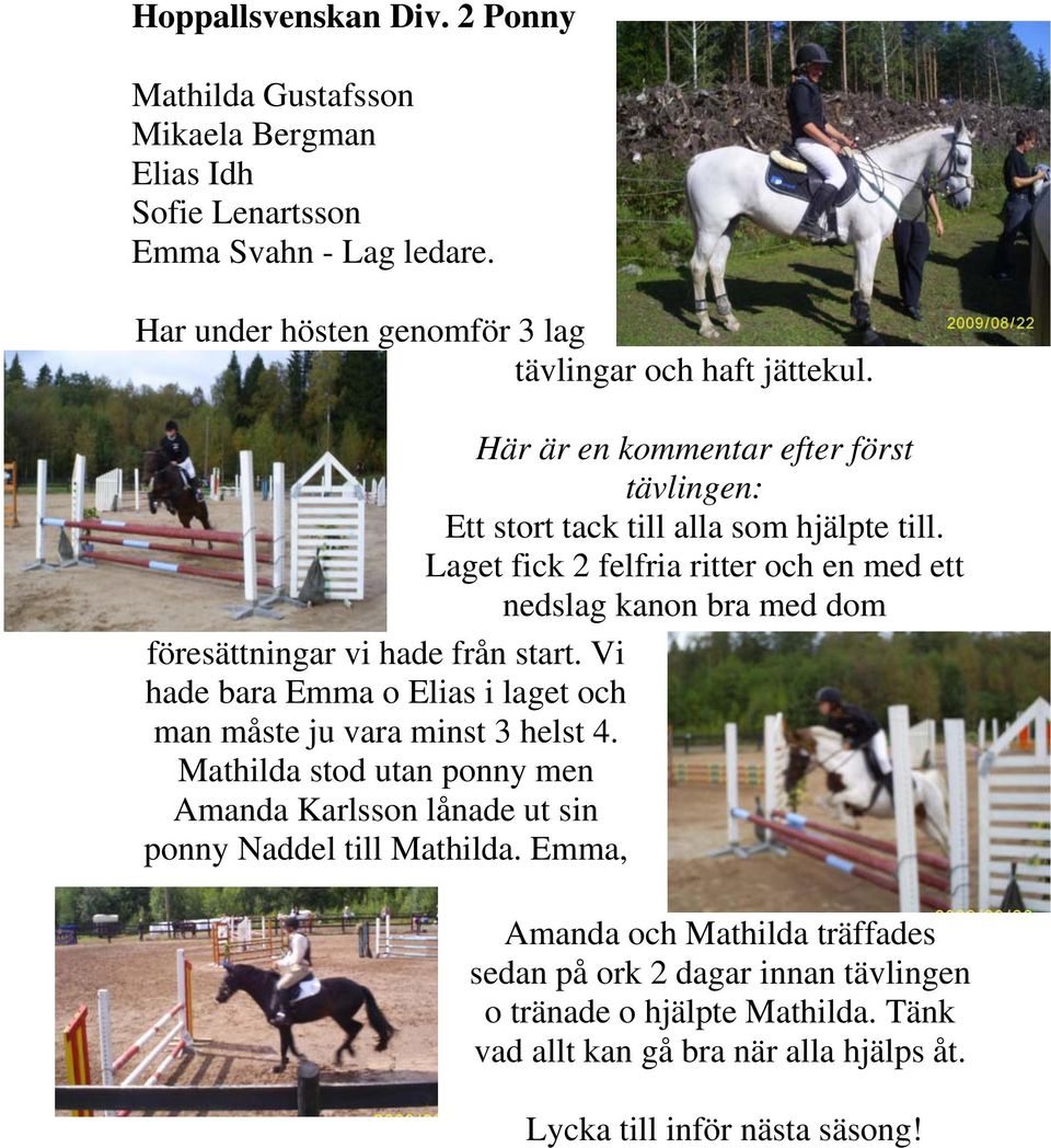 Laget fick 2 felfria ritter och en med ett nedslag kanon bra med dom föresättningar vi hade från start. Vi hade bara Emma o Elias i laget och man måste ju vara minst 3 helst 4.