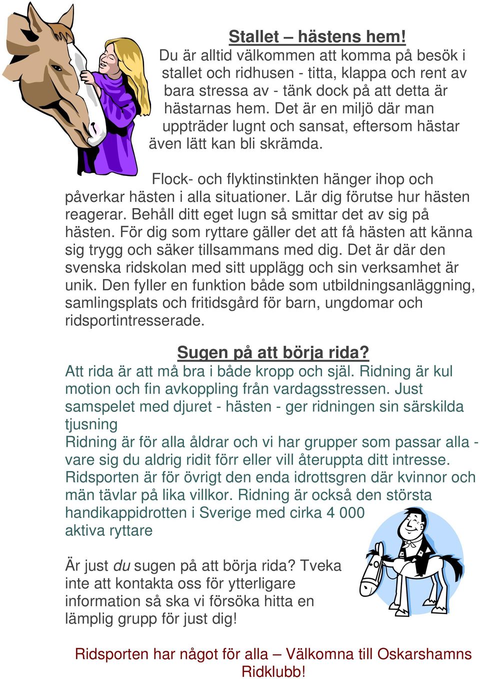 Lär dig förutse hur hästen reagerar. Behåll ditt eget lugn så smittar det av sig på hästen. För dig som ryttare gäller det att få hästen att känna sig trygg och säker tillsammans med dig.