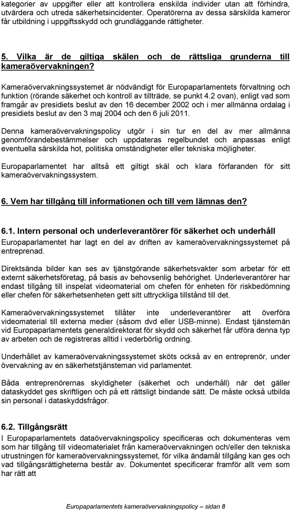 Kameraövervakningssystemet är nödvändigt för Europaparlamentets förvaltning och funktion (rörande säkerhet och kontroll av tillträde, se punkt 4.