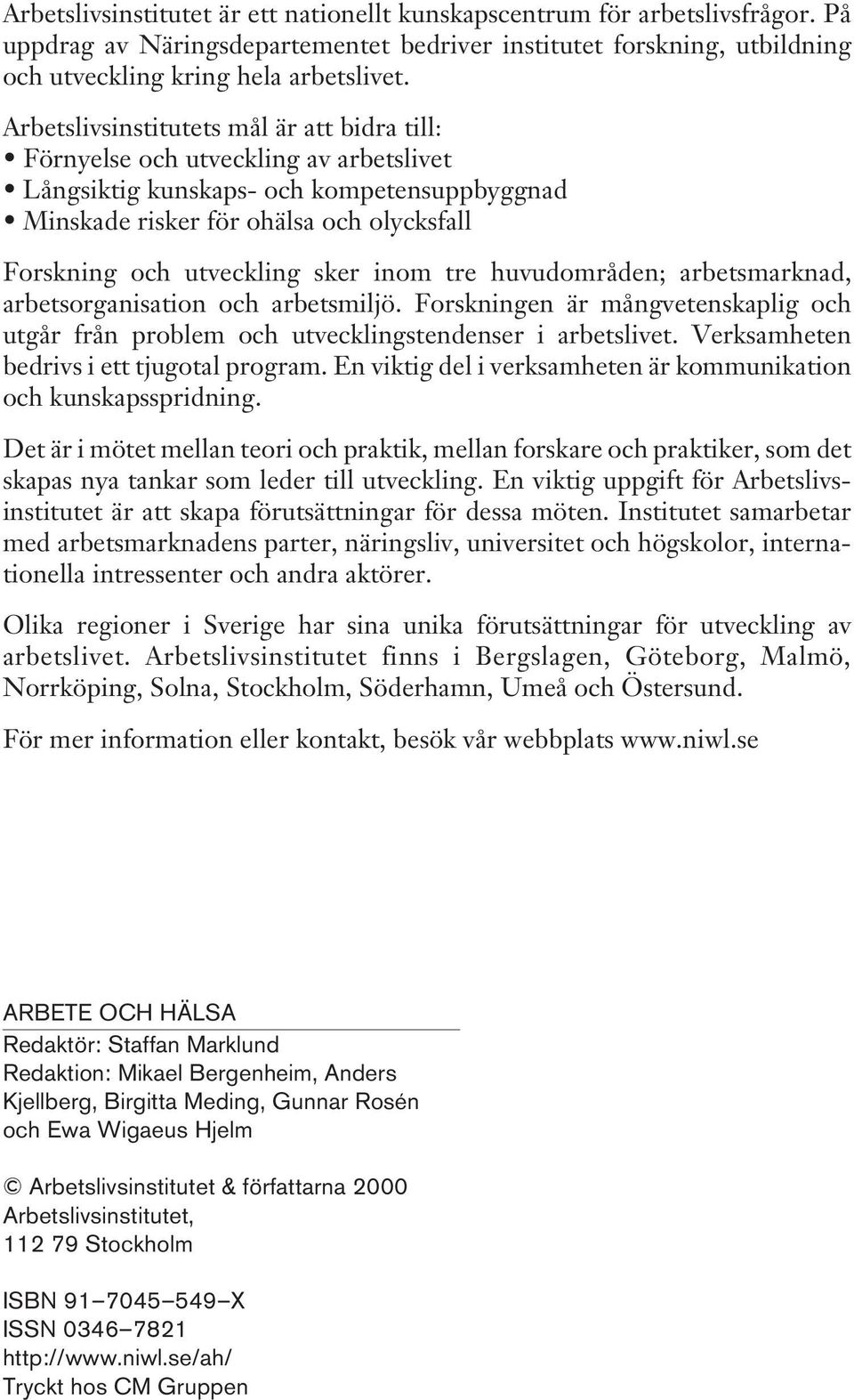 sker inom tre huvudområden; arbetsmarknad, arbetsorganisation och arbetsmiljö. Forskningen är mångvetenskaplig och utgår från problem och utvecklingstendenser i arbetslivet.