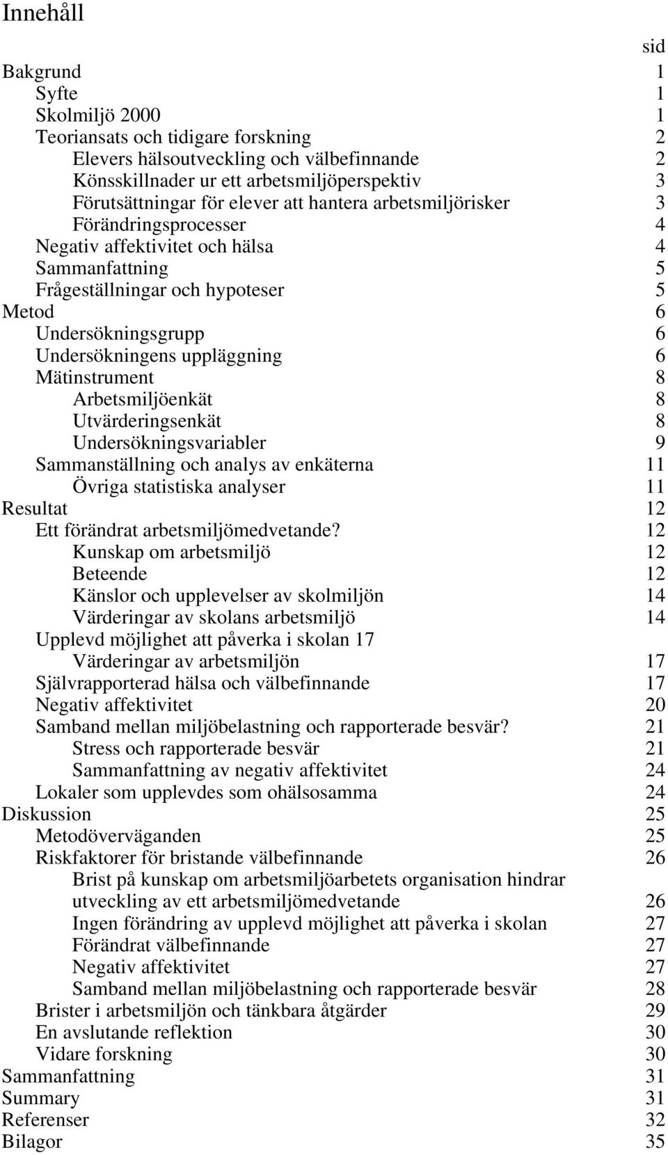 uppläggning 6 Mätinstrument 8 Arbetsmiljöenkät 8 Utvärderingsenkät 8 Undersökningsvariabler 9 Sammanställning och analys av enkäterna 11 Övriga statistiska analyser 11 Resultat 12 Ett förändrat