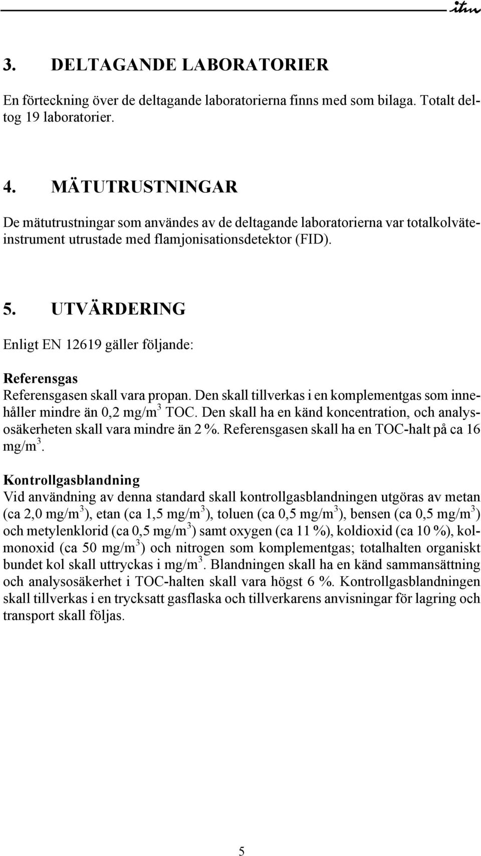 UTVÄRDERING Enligt EN 12619 gäller följande: Referensgas Referensgasen skall vara propan. Den skall tillverkas i en komplementgas som innehåller mindre än 0,2 mg/m 3 TOC.