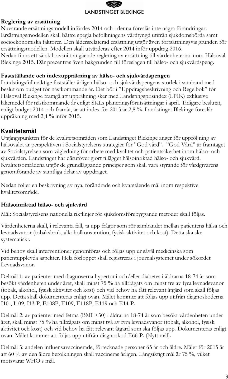 Den åldersrelaterad ersättning utgör även fortsättningsvis grunden för ersättningsmodellen. Modellen skall utvärderas efter 2014 inför uppdrag 2016.