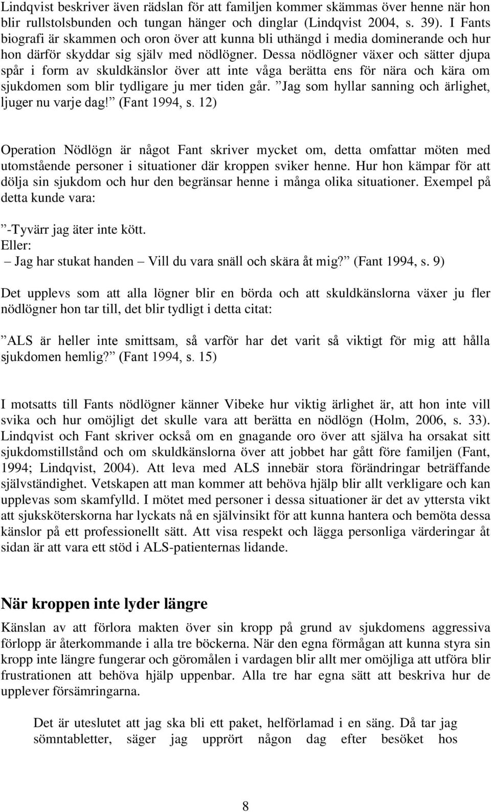 Dessa nödlögner växer och sätter djupa spår i form av skuldkänslor över att inte våga berätta ens för nära och kära om sjukdomen som blir tydligare ju mer tiden går.