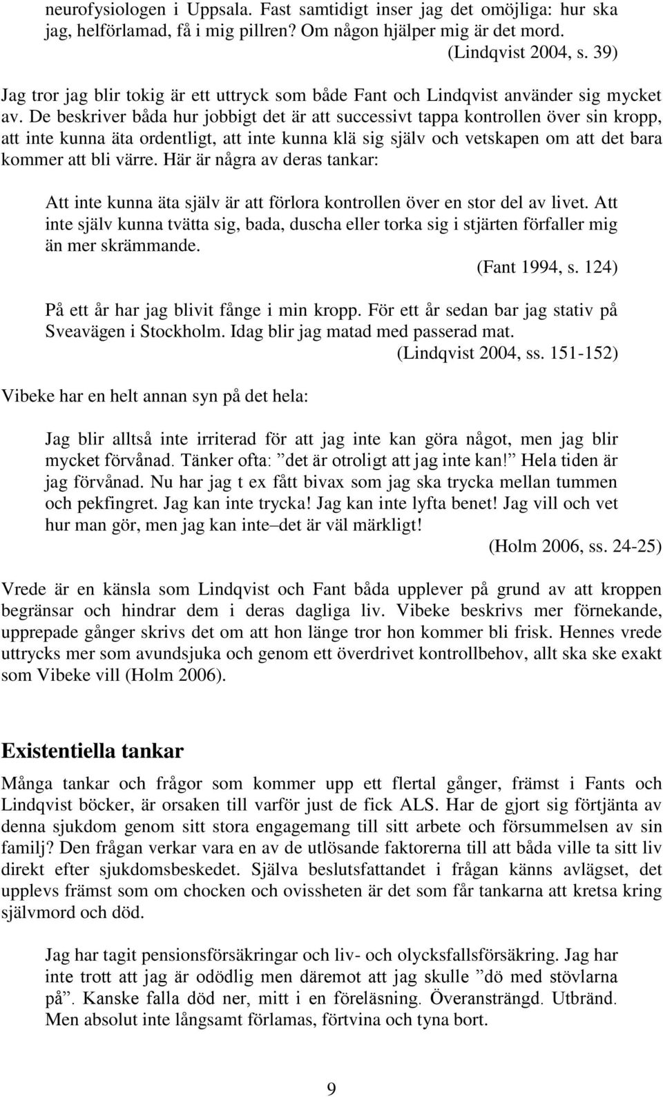 De beskriver båda hur jobbigt det är att successivt tappa kontrollen över sin kropp, att inte kunna äta ordentligt, att inte kunna klä sig själv och vetskapen om att det bara kommer att bli värre.