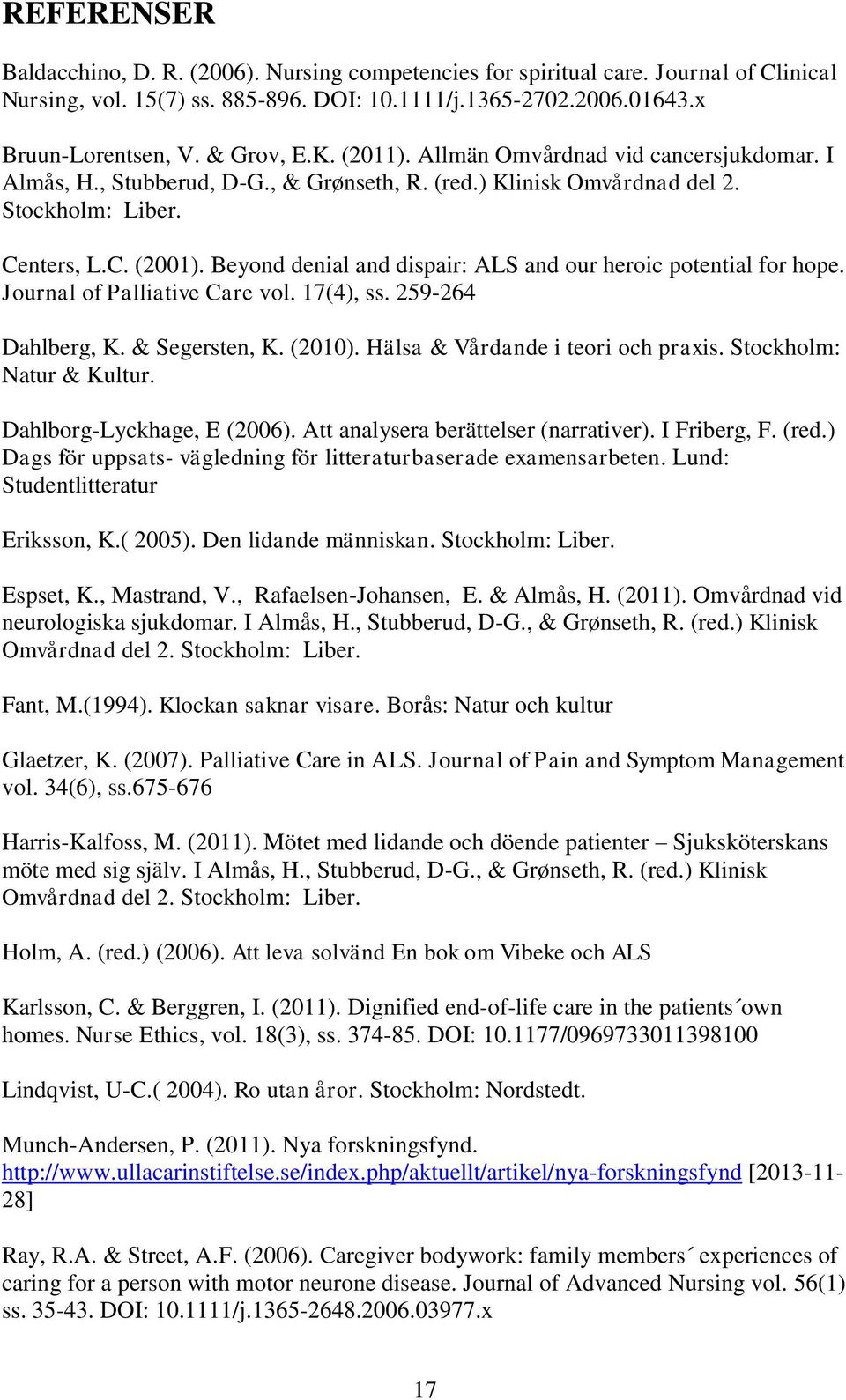 Beyond denial and dispair: ALS and our heroic potential for hope. Journal of Palliative Care vol. 17(4), ss. 259-264 Dahlberg, K. & Segersten, K. (2010). Hälsa & Vårdande i teori och praxis.