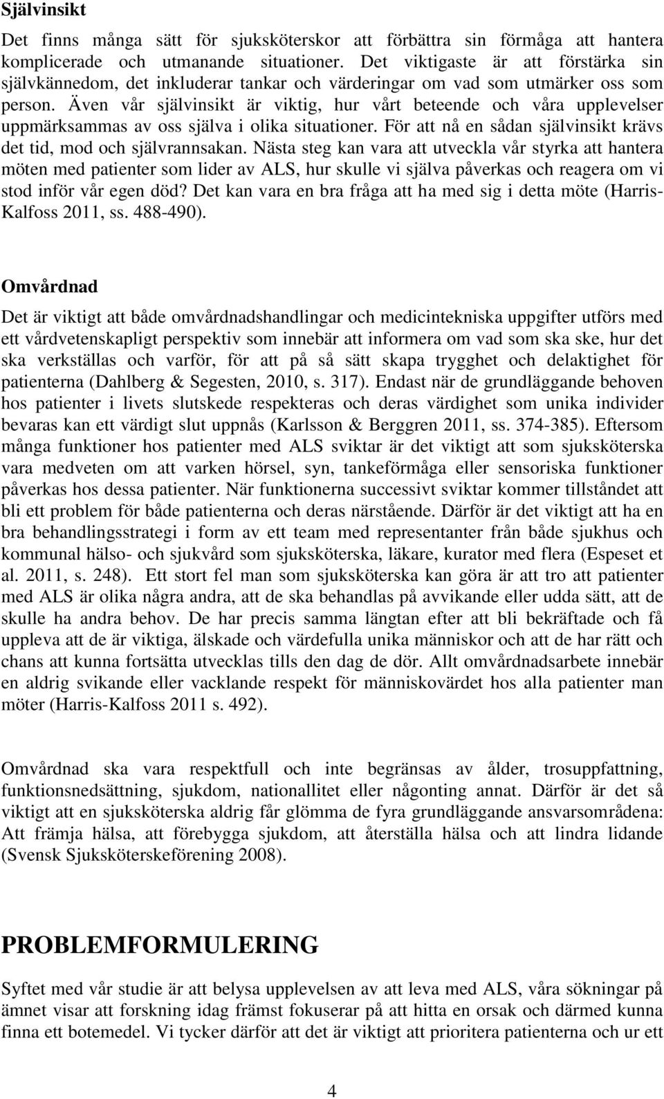 Även vår självinsikt är viktig, hur vårt beteende och våra upplevelser uppmärksammas av oss själva i olika situationer. För att nå en sådan självinsikt krävs det tid, mod och självrannsakan.