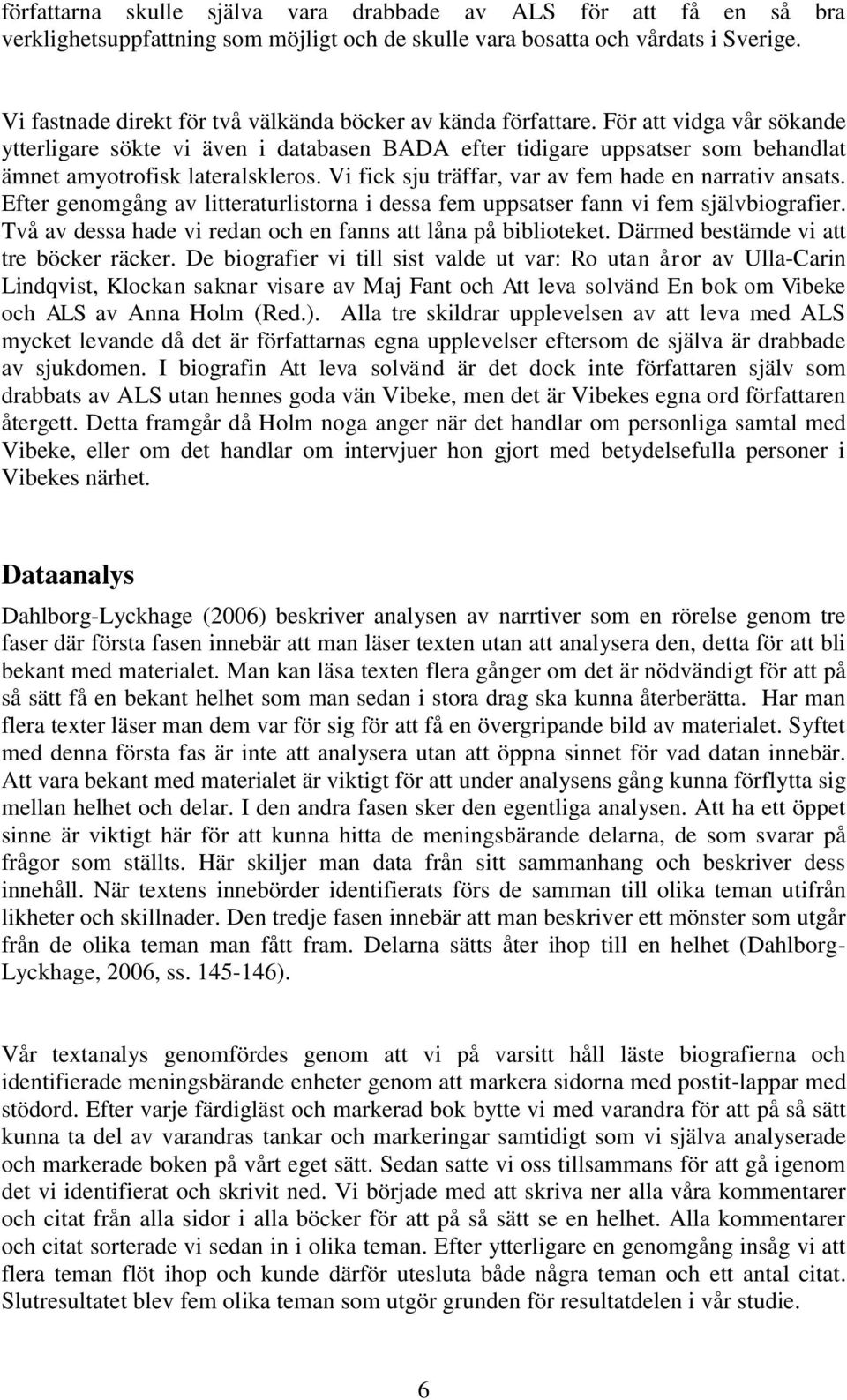 För att vidga vår sökande ytterligare sökte vi även i databasen BADA efter tidigare uppsatser som behandlat ämnet amyotrofisk lateralskleros. Vi fick sju träffar, var av fem hade en narrativ ansats.