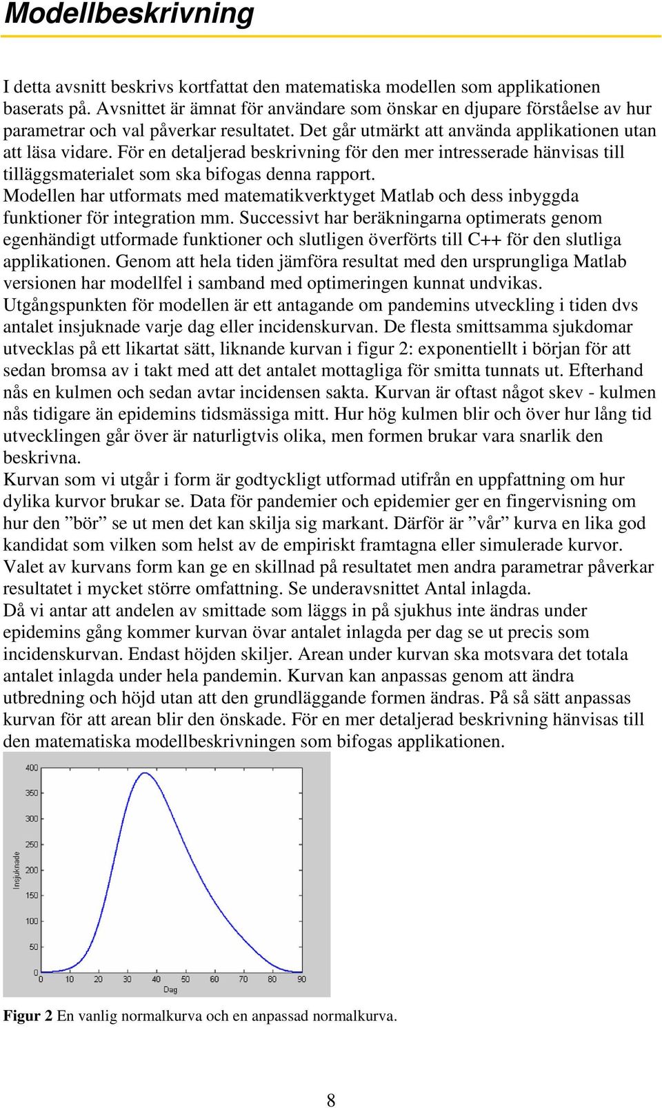 För en detaljerad beskrivning för den mer intresserade hänvisas till tilläggsmaterialet som ska bifogas denna rapport.