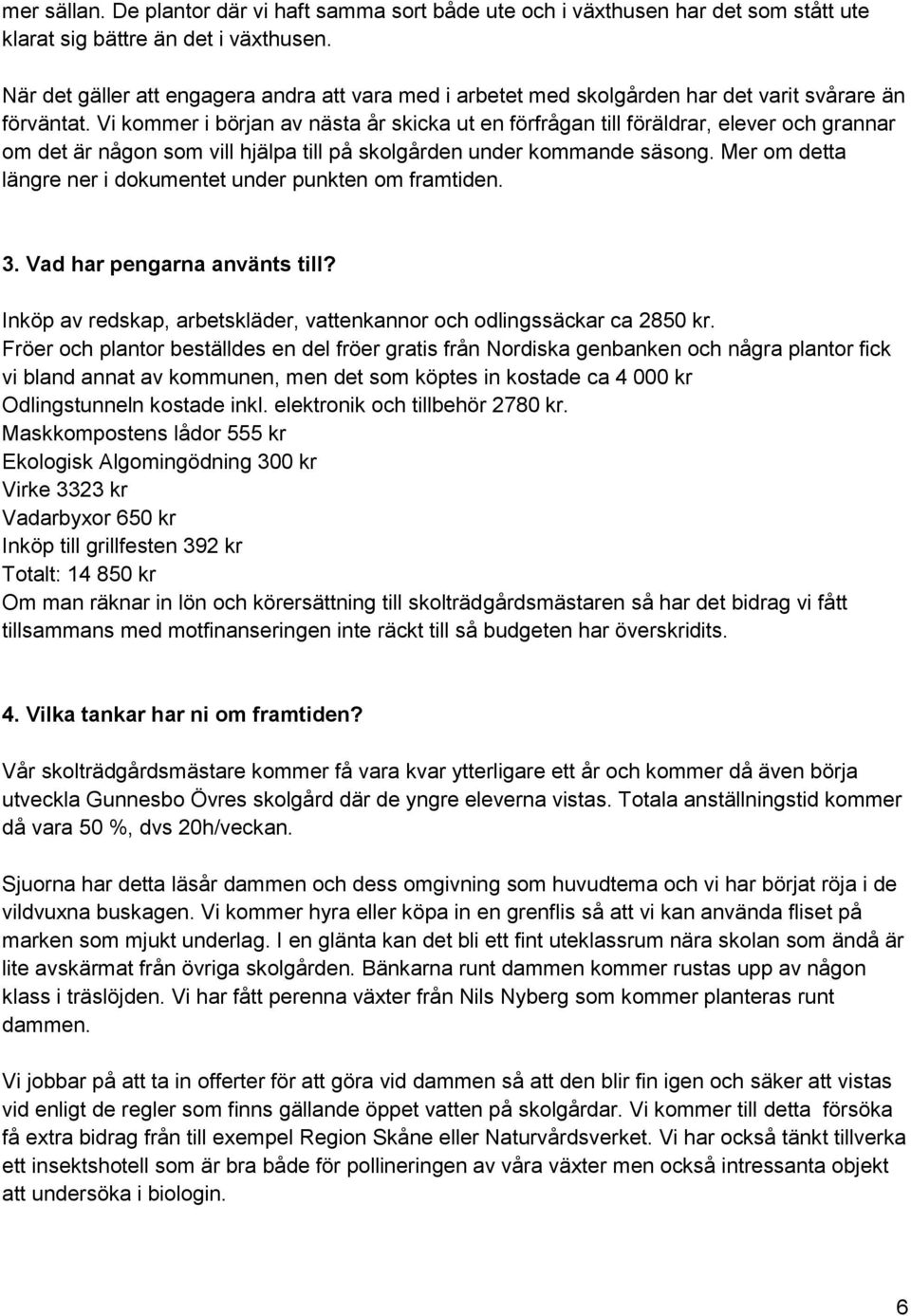 Vi kommer i början av nästa år skicka ut en förfrågan till föräldrar, elever och grannar om det är någon som vill hjälpa till på skolgården under kommande säsong.