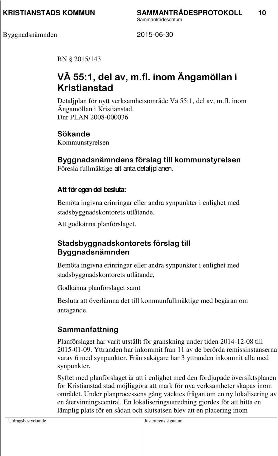 Dnr PLAN 2008-000036 Sökande Kommunstyrelsen Byggnadsnämndens förslag till kommunstyrelsen Föreslå fullmäktige att anta detaljplanen.