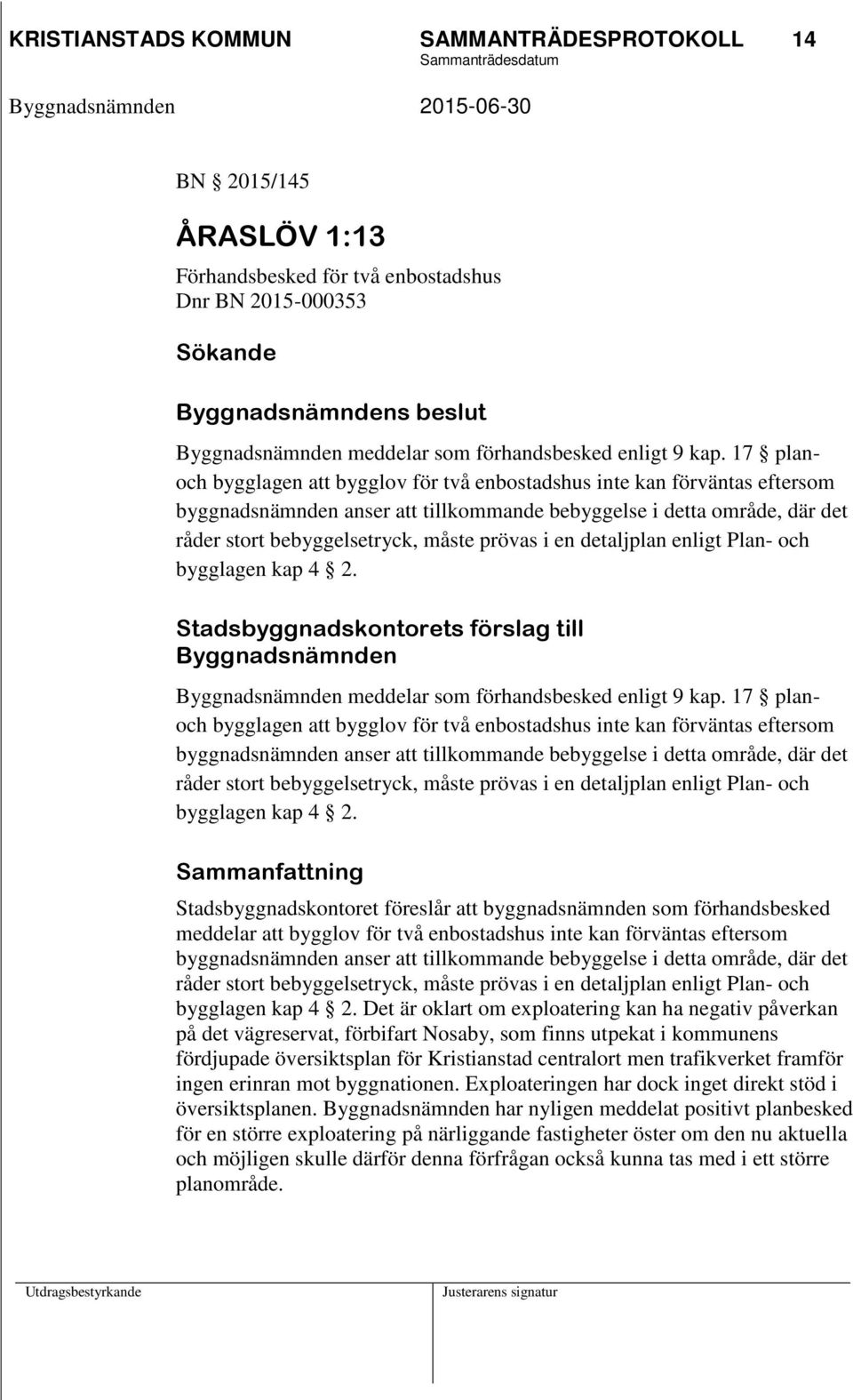 17 planoch bygglagen att bygglov för två enbostadshus inte kan förväntas eftersom byggnadsnämnden anser att tillkommande bebyggelse i detta område, där det råder stort bebyggelsetryck, måste prövas i