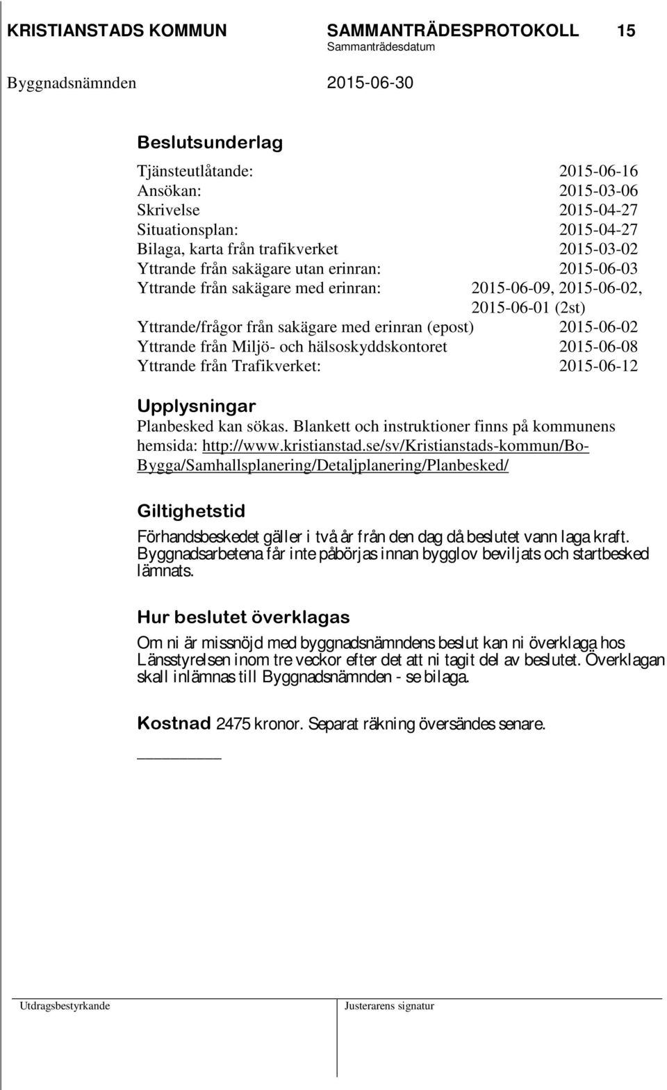 Yttrande från Miljö- och hälsoskyddskontoret 2015-06-08 Yttrande från Trafikverket: 2015-06-12 Upplysningar Planbesked kan sökas. Blankett och instruktioner finns på kommunens hemsida: http://www.