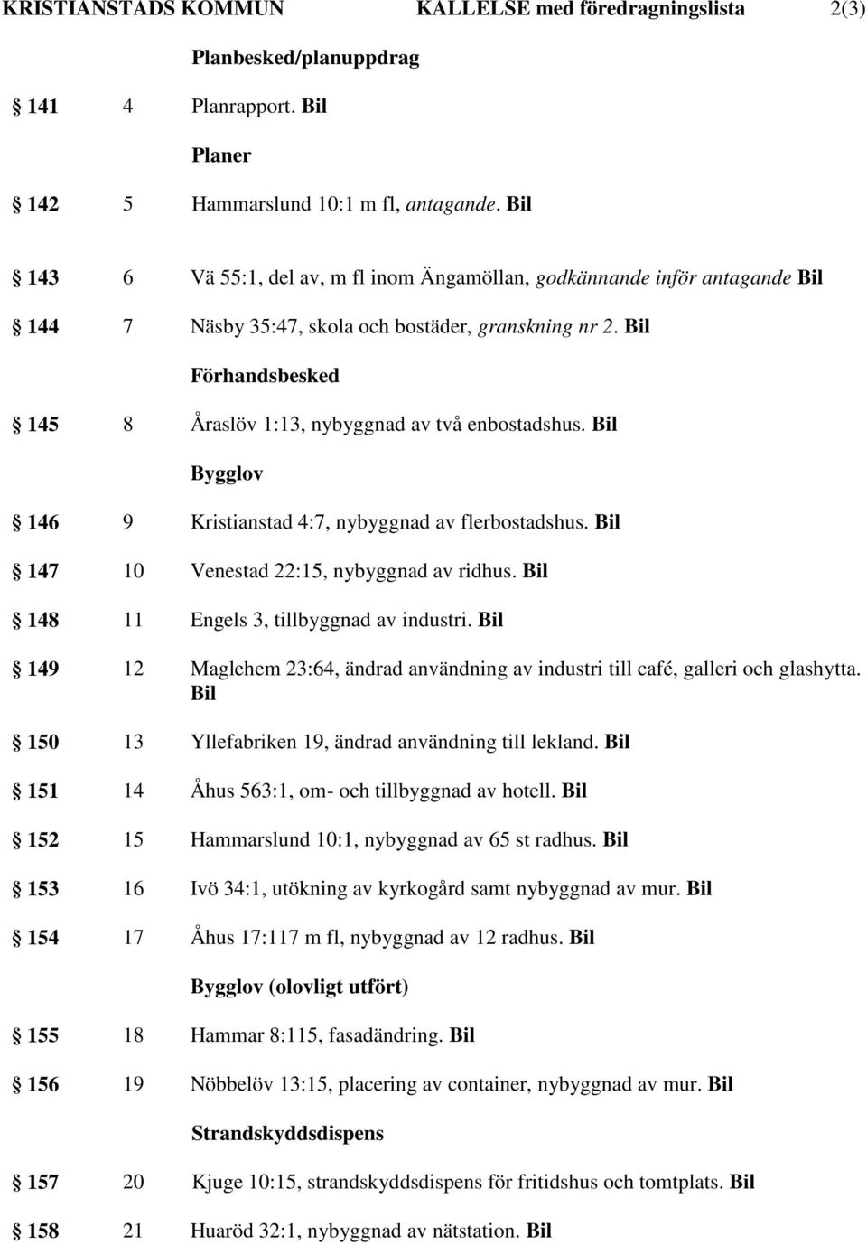 Bil Förhandsbesked 145 8 Åraslöv 1:13, nybyggnad av två enbostadshus. Bil Bygglov 146 9 Kristianstad 4:7, nybyggnad av flerbostadshus. Bil 147 10 Venestad 22:15, nybyggnad av ridhus.