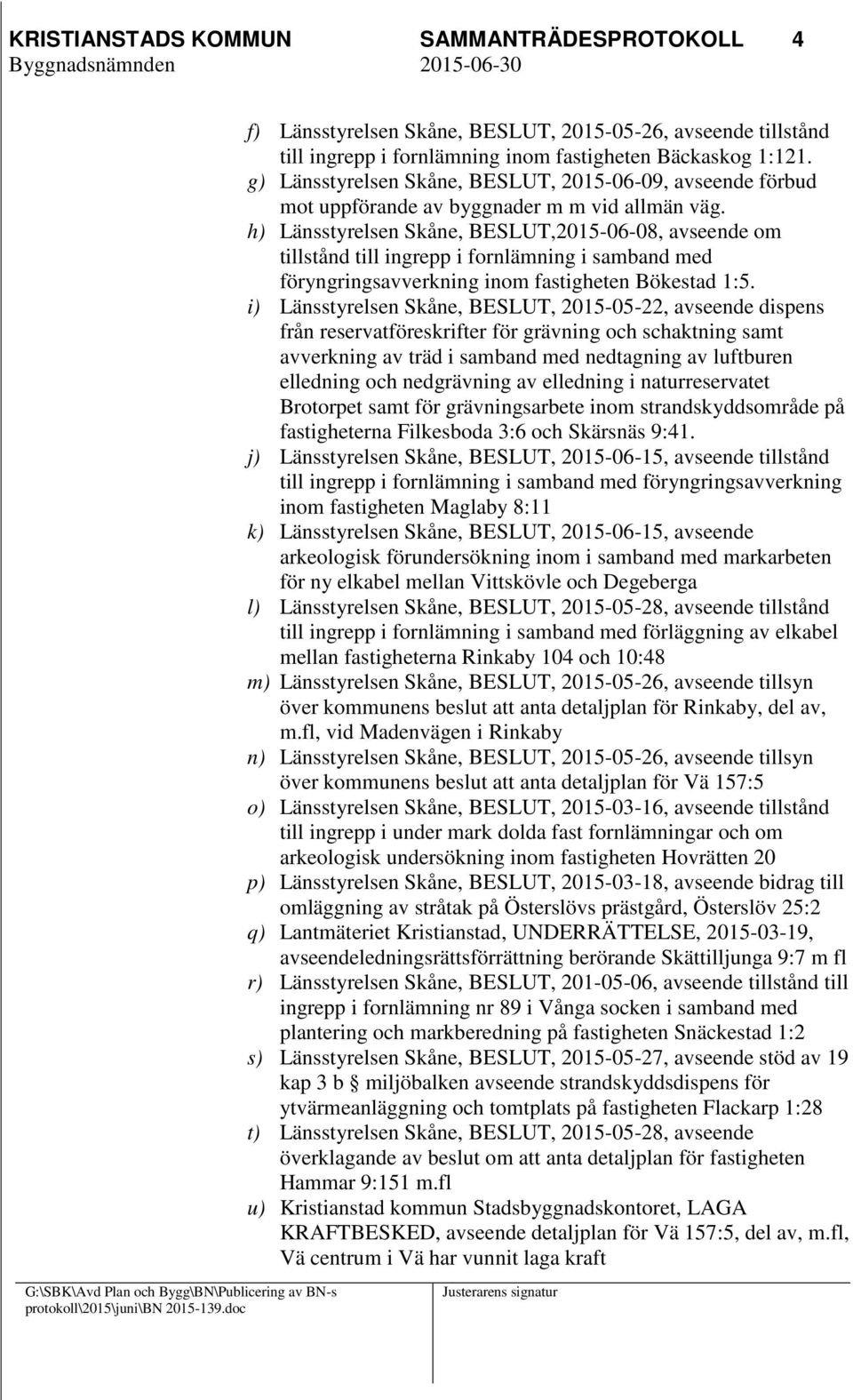 h) Länsstyrelsen Skåne, BESLUT,2015-06-08, avseende om tillstånd till ingrepp i fornlämning i samband med föryngringsavverkning inom fastigheten Bökestad 1:5.