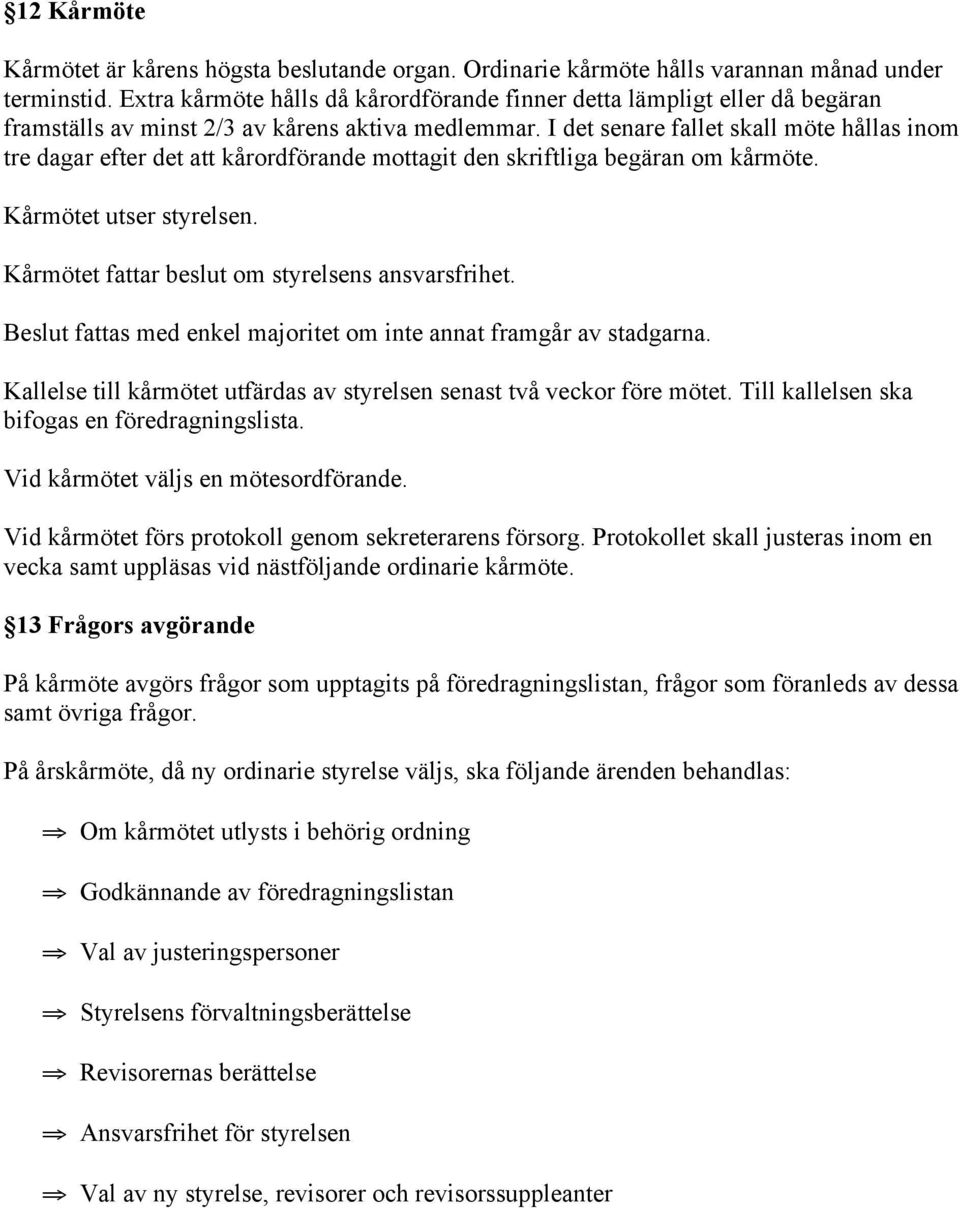 I det senare fallet skall möte hållas inom tre dagar efter det att kårordförande mottagit den skriftliga begäran om kårmöte. Kårmötet utser styrelsen.